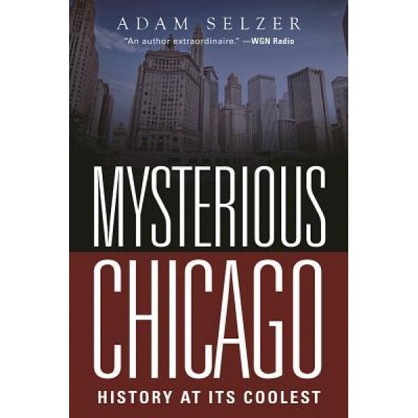 Mysterious Chicago: History at Its Coolest, Adam Selzer (Author)