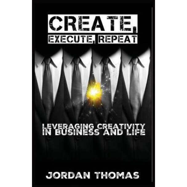 Create, Execute, Repeat: Leveraging Creativity in Business and Life, Jordan Thomas (Author)