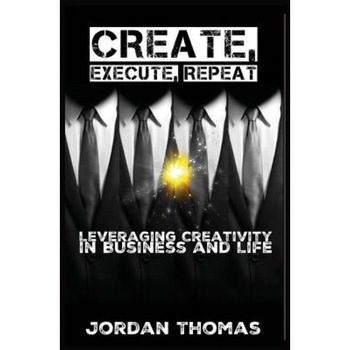 Create, Execute, Repeat: Leveraging Creativity in Business and Life, Jordan Thomas (Author) Create, Execute, Repeat: Leveraging Creativity in Business and Life, Jordan Thomas (Author)