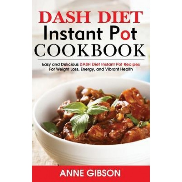 Dash Diet Pressure Cooker Cookbook: Easy and Delicious Dash Diet Electric Pressure Cooker Recipes for Weight Loss, Energy and Vibrant Health, Anne Gibson (Author)