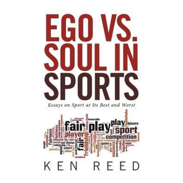 Ego vs. Soul in Sports: Essays on Sport at Its Best and Worst, Ken Reed (Author)