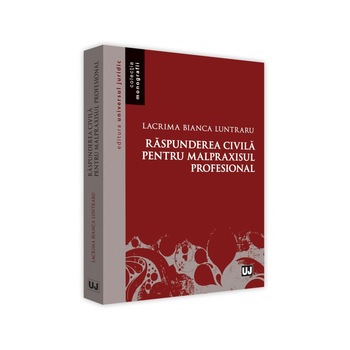 Raspunderea civila pentru malpraxisul profesional - Lacrima Bianca Luntraru Raspunderea civila pentru malpraxisul profesional - Lacrima Bianca Luntraru