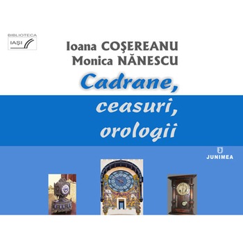 Cadrane, ceasuri, orologii - Ioana Cosereanu,Monica Nanescu Cadrane, ceasuri, orologii - Ioana Cosereanu,Monica Nanescu