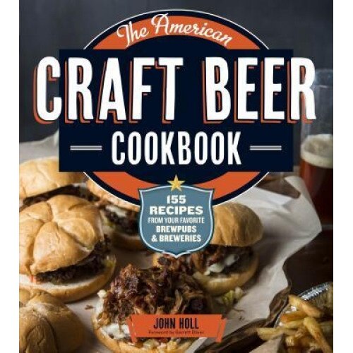 The American Craft Beer Cookbook: 155 Recipes from Your Favorite Brewpubs and Breweries, John Holl (Author)