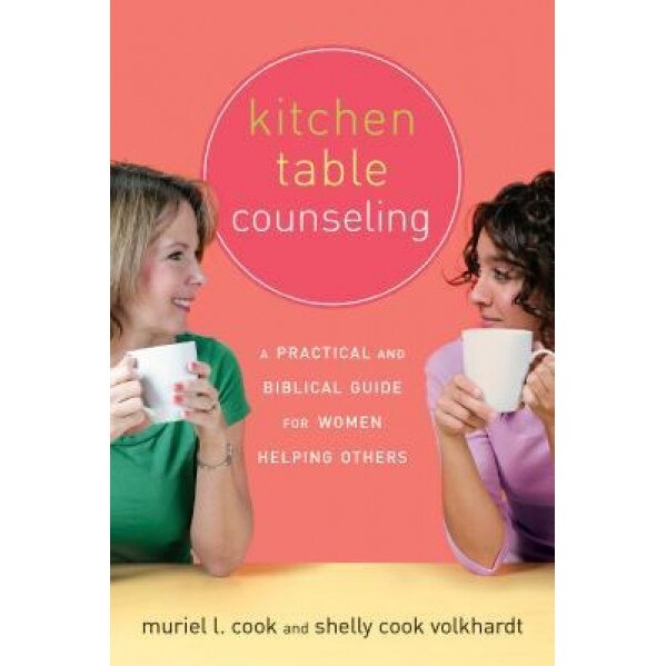 Kitchen Table Counseling: A Practical and Biblical Guide for Women Helping Others, Shelly Cook Volkhardt, Muriel L. Cook