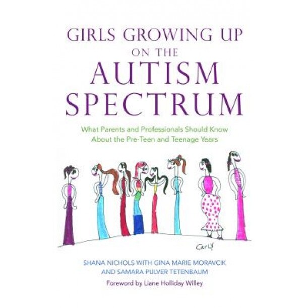 Girls Growing Up on the Autism Spectrum: What Parents and Professionals Should Know about the Pre-Teen and Teenage Years, Gina Marie Moravcik, Samara Pulver Tetenbaum, Shana Nichols