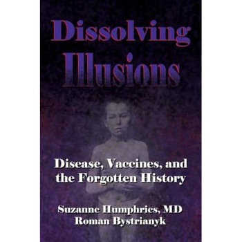 Dissolving Illusions: Disease, Vaccines, and the Forgotten History, Suzanne Humphries MD (Author) Dissolving Illusions: Disease, Vaccines, and the Forgotten History, Suzanne Humphries MD (Author)