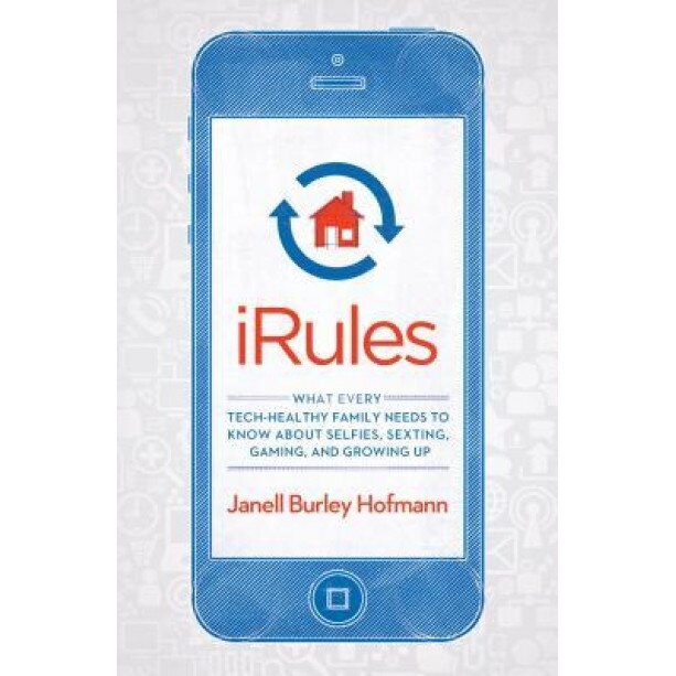 IRules: What Every Tech-Healthy Family Needs to Know about Selfies, Sexting, Gaming, and Growing Up, Janell Burley Hofmann (Author)