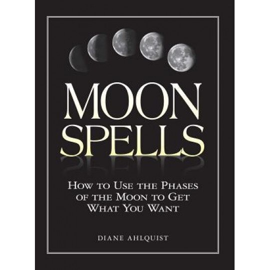 Moon Spells Moon Spells: How to Use the Phases of the Moon to Get What You Want How to Use the Phases of the Moon to Get What You Want, Diane Ahlquist