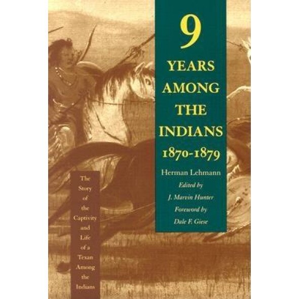 Nine Years Among the Indians, 1870-1879: The Story of the Captivity and Life of a Texan Among the Indians, Herman Lehmann