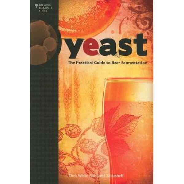 Yeast: The Practical Guide to Beer Fermentation, Chris White, Jamil Zainasheff