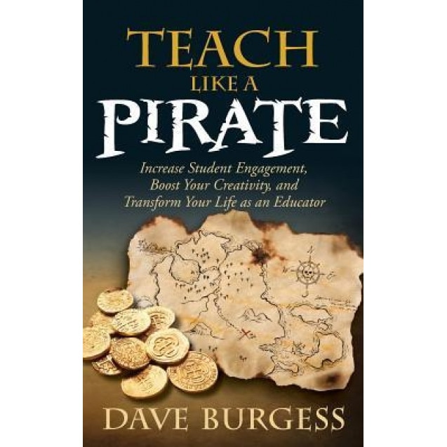 Teach Like a Pirate: Increase Student Engagement, Boost Your Creativity, and Transform Your Life as an Educator, Dave Burgess (Author)