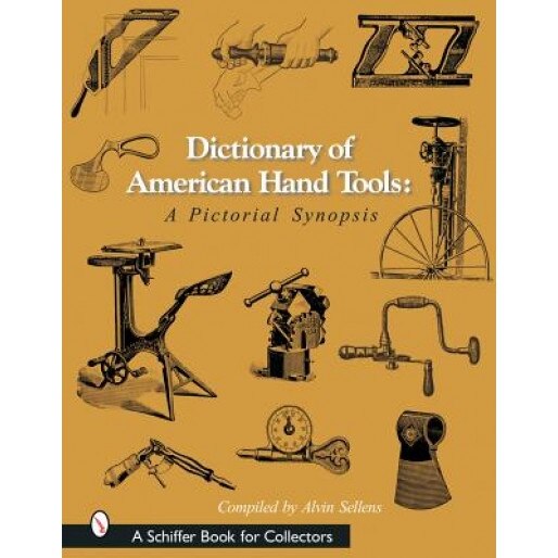 Dictionary of American Hand Tools: A Pictorial Synopsis, Alvin Sellens (Compiled by)