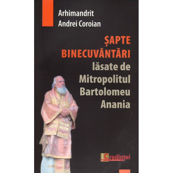 Sapte binecuvantari lasate de Mitropolitul Bartolomeu Anania - Arhim. Andrei Coroian