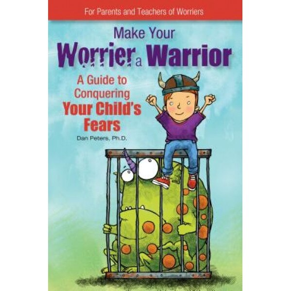 Make Your Worrier a Warrior: A Guide to Conquering Your Child's Fears, Dan Peters (Author)