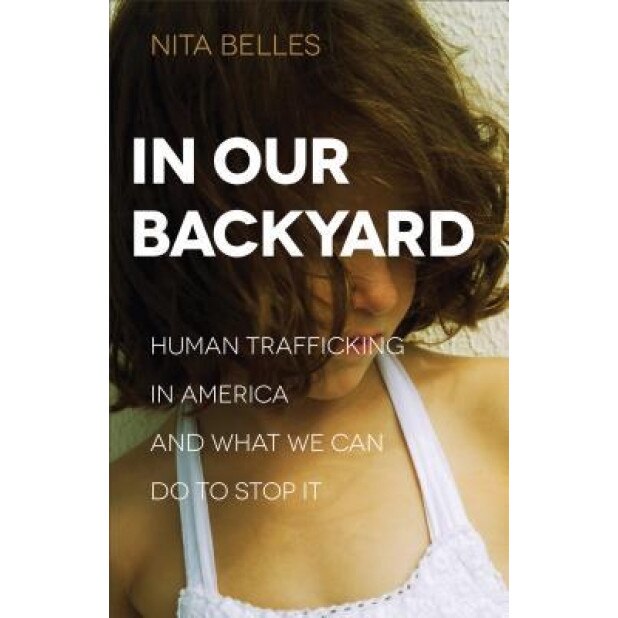 In Our Backyard: Human Trafficking in America and What We Can Do to Stop It, Nita Belles (Author)
