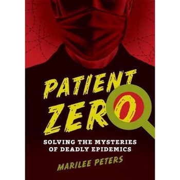 Patient Zero: Solving the Mysteries of Deadly Epidemics, Marilee Peters (Author) Patient Zero: Solving the Mysteries of Deadly Epidemics, Marilee Peters (Author)
