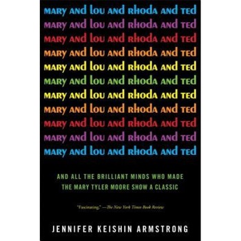 Mary and Lou and Rhoda and Ted: And All the Brilliant Minds Who Made the Mary Tyler Moore Show a Classic, Jennifer Keishin Armstrong (Author) Mary and Lou and Rhoda and Ted: And All the Brilliant Minds Who Made the Mary Tyler Moore Show a Classic, Jennifer Keishin Armstrong (Author)