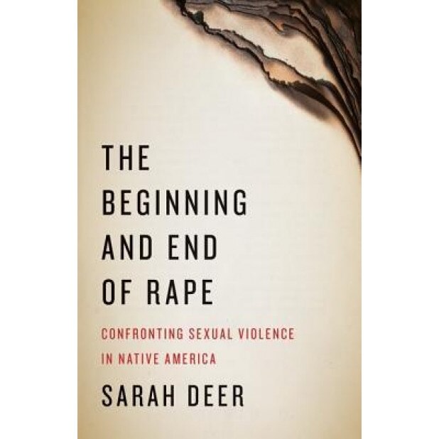 The Beginning and End of Rape: Confronting Sexual Violence in Native America, Sarah Deer (Author)