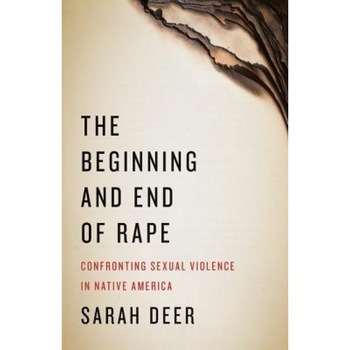 The Beginning and End of Rape: Confronting Sexual Violence in Native America, Sarah Deer (Author) The Beginning and End of Rape: Confronting Sexual Violence in Native America, Sarah Deer (Author)