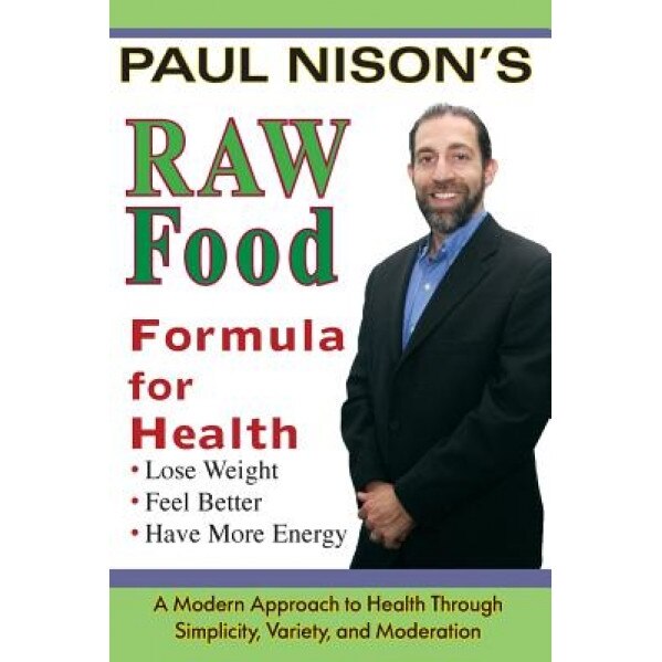 Raw Food Formula for Health: A Modern Approach Through Simplicity, Variety, and Moderation, Paul Nison (Author)