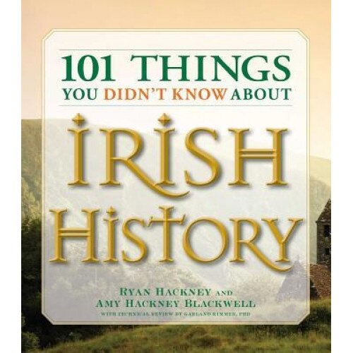 101 Things You Didn't Know about Irish History: The People, Places, Culture, and Tradition of the Emerald Isle, Amy Hackney Blackwell, Ryan Hackney