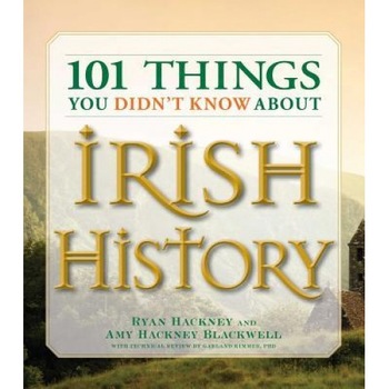 101 Things You Didn't Know about Irish History: The People, Places, Culture, and Tradition of the Emerald Isle, Amy Hackney Blackwell, Ryan Hackney 101 Things You Didn't Know about Irish History: The People, Places, Culture, and Tradition of the Emerald Isle, Amy Hackney Blackwell, Ryan Hackney