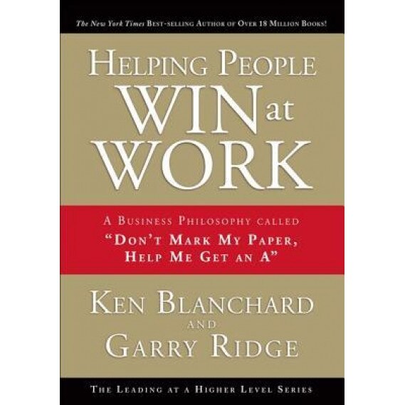 Helping People Win at Work: A Business Philosophy Called ''Don't Mark My Paper, Help Me Get an A'', Garry Ridge, Gary Ridge, Ken Blanchard