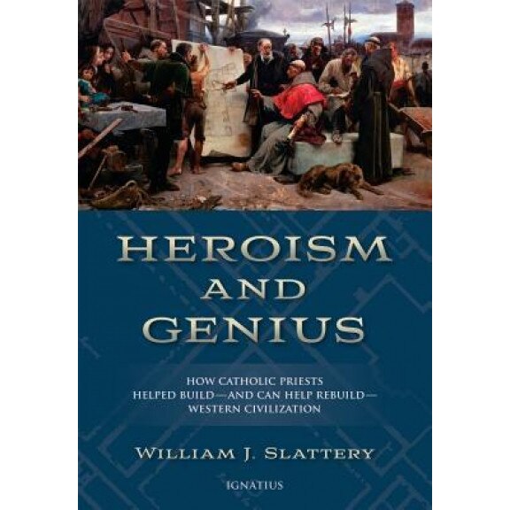 Heroism and Genius: How Catholic Priests Built Western Civilization, William J. Slattery (Author)