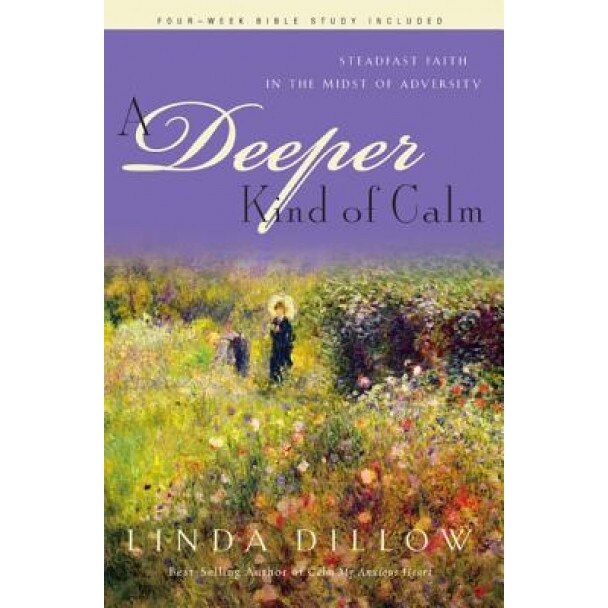 A Deeper Kind of Calm: Steadfast Faith in the Midst of Adversity, Linda Dillow