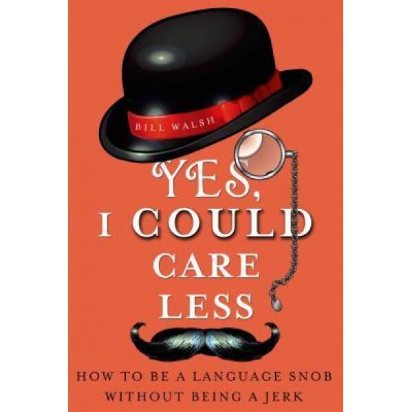 Yes, I Could Care Less: How to Be a Language Snob Without Being a Jerk, Bill Walsh (Author)