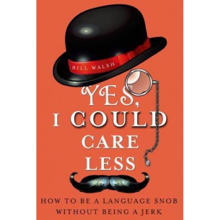 Yes, I Could Care Less: How to Be a Language Snob Without Being a Jerk, Bill Walsh (Author)