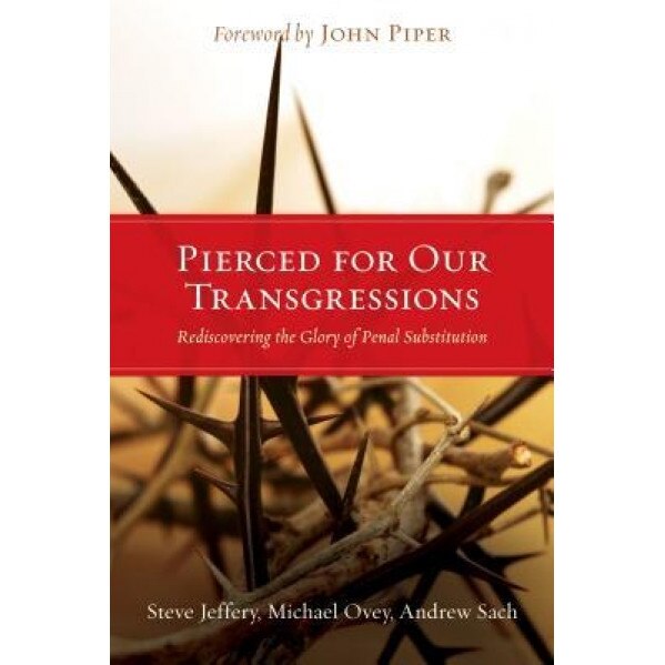 Pierced for Our Transgressions: Rediscovering the Glory of Penal Substitution, Steve Jeffery (Author)