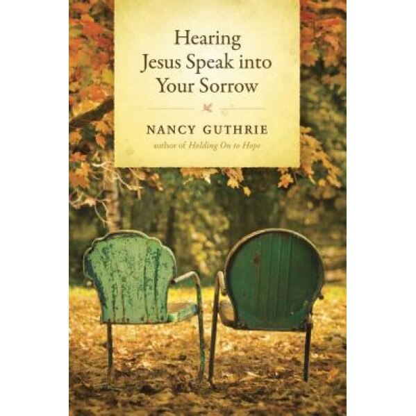Hearing Jesus Speak Into Your Sorrow, Nancy Guthrie