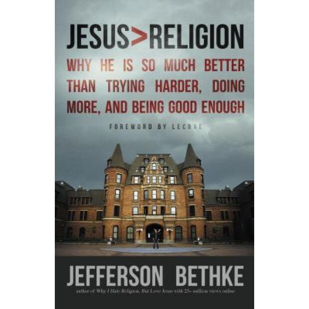 Jesus > Religion: Why He Is So Much Better Than Trying Harder, Doing More, and Being Good Enough, Jefferson Bethke (Author)