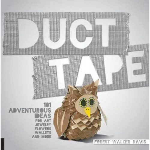 Duct Tape: 101 Adventurous Ideas for Art, Jewelry, Flowers, Wallets and More, Forest Walker Davis (Author)