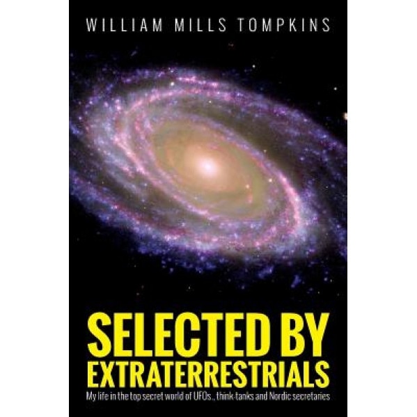 Selected by Extraterrestrials: My Life in the Top Secret World of UFOs, Think-Tanks and Nordic Secretaries, William Mills Tompkins (Author)