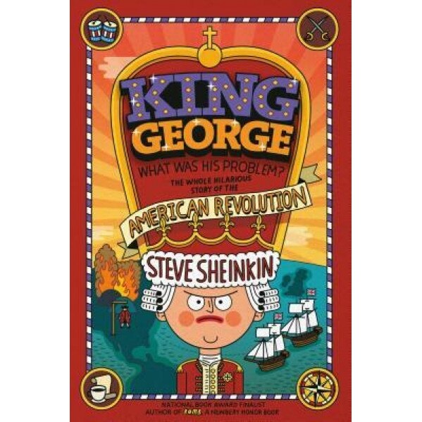 King George: What Was His Problem?: Everything Your Schoolbooks Didn't Tell You about the American Revolution, Steve Sheinkin (Author)