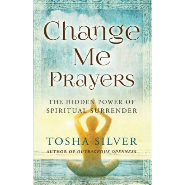 Change Me Prayers: The Hidden Power of Spiritual Surrender - Tosha Silver (Author)