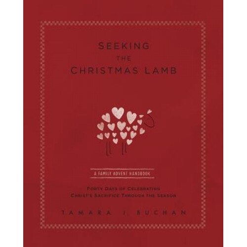 Seeking the Christmas Lamb: A Family Advent Handbook Forty Days of Celebrating Christ's Sacrifice Through the Season, Tamara J. Buchan (Author)