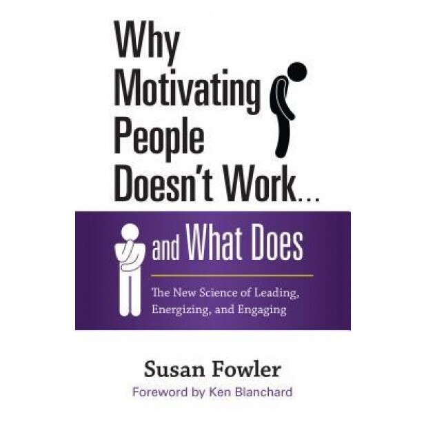 Why Motivating People Doesn't Work . . . and What Does: The New Science of Leading, Energizing, and Engaging,