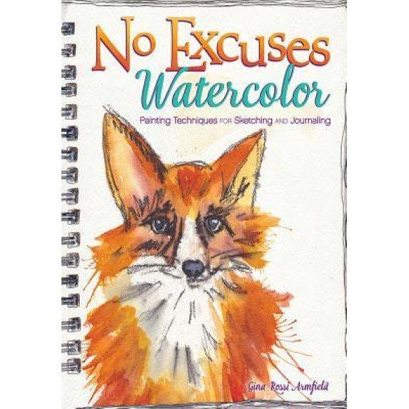 No Excuses Watercolor: Painting Techniques for Sketching and Journaling, Gina Rossi Armfield (Author)