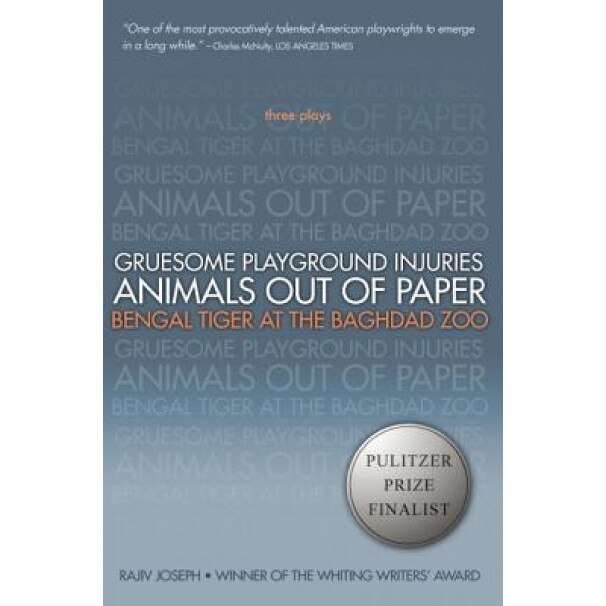 Gruesome Playground Injuries/Animals Out of Paper/Bengal Tiger at the Baghdad Zoo: Three Plays, Rajiv Joseph