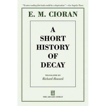 A Short History of Decay, E. M. Cioran (Author) A Short History of Decay, E. M. Cioran (Author)