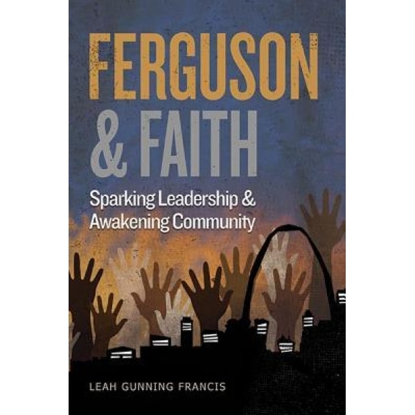 Ferguson and Faith: Sparking Leadership and Awakening Community, Leah Gunning Francis (Author)