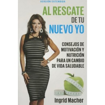 Al Rescate de Tu Nuevo Yo: Consejos de Motivacion y Nutricion Para Un Cambio de Vida Saludable, Ingrid Macher (Author) Al Rescate de Tu Nuevo Yo: Consejos de Motivacion y Nutricion Para Un Cambio de Vida Saludable, Ingrid Macher (Author)