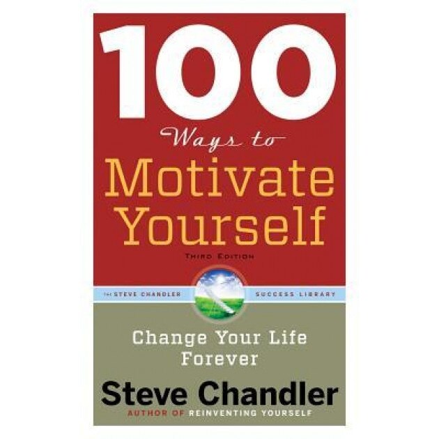 100 Ways to Motivate Yourself: Change Your Life Forever, Steve Chandler (Author)