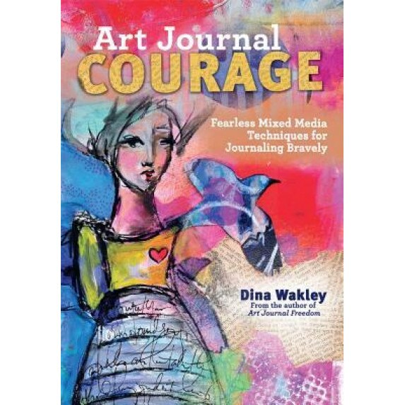 Art Journal Courage: Fearless Mixed Media Techniques for Journaling Bravely, Dina Wakley (Author)