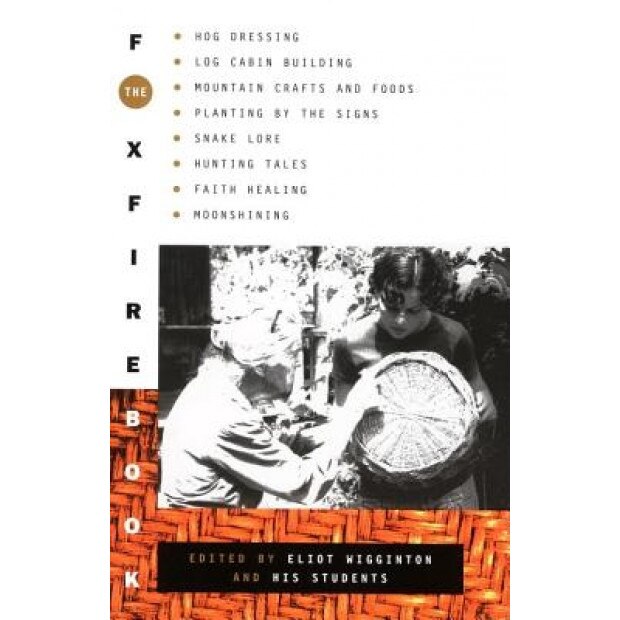 The Foxfire Book: Hog Dressing, Log Cabin Building, Mountain Crafts and Foods, Planting by the Signs, Snake Lore, Hunting Tales, Faith H, Foxfire Fund Inc