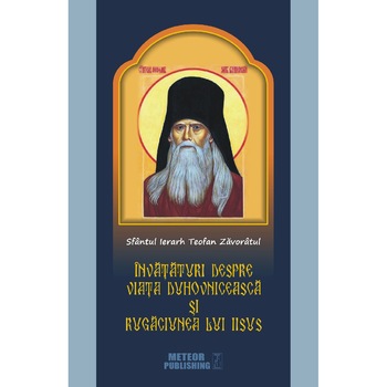 Sfantul Ierarh Teofan Zavoratul. Invataturi despre viata duhovniceasca si rugaciunea lui Iisus Sfantul Ierarh Teofan Zavoratul. Invataturi despre viata duhovniceasca si rugaciunea lui Iisus